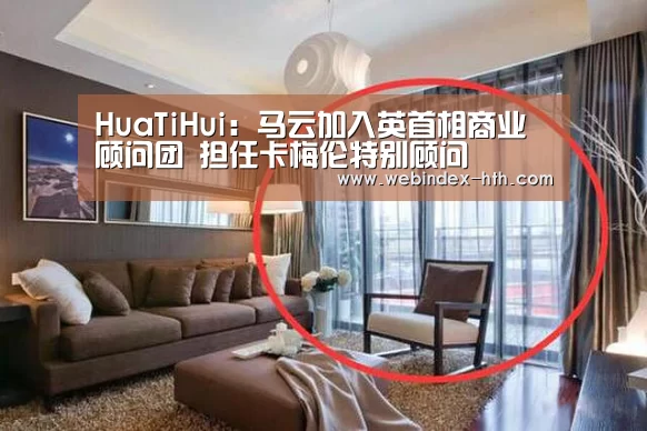 HuaTiHui:马云加入英首相商业顾问团 担任卡梅伦特别顾问(图2) HuaTiHui:马云加入英首相商业顾问团 担任卡梅伦特别顾问(图2)