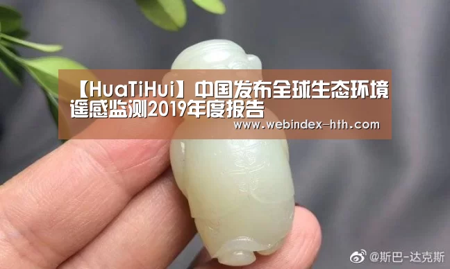 【HuaTiHui】中国发布全球生态环境遥感监测2019年度报告(图3) 【HuaTiHui】中国发布全球生态环境遥感监测2019年度报告(图3)