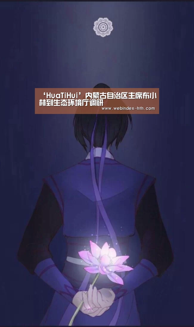 ‘HuaTiHui’内蒙古自治区主席布小林到生态环境厅调研(图2) ‘HuaTiHui’内蒙古自治区主席布小林到生态环境厅调研(图2)