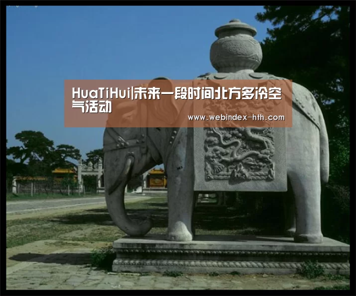 HuaTiHui|未来一段时间北方多冷空气活动
