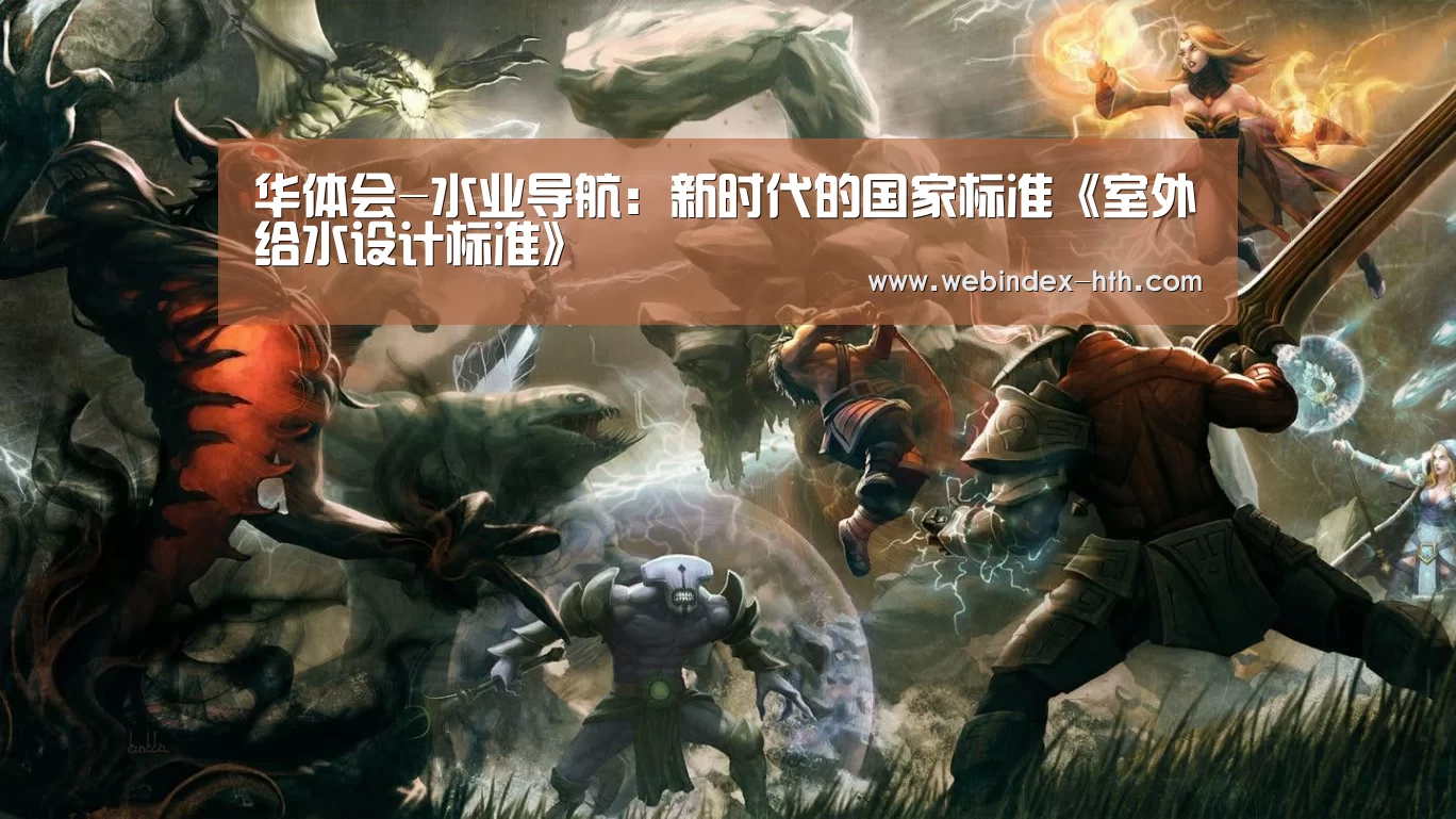 华体会-水业导航：新时代的国家标准《室外给水设计标准》
