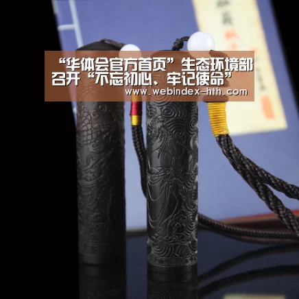 “华体会官方首页”生态环境部召开“不忘初